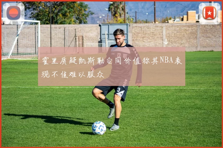 霍里质疑凯斯勒合同价值称其NBA表现不佳难以服众