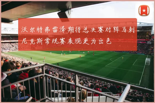 沃尔特弗雷泽期待总决赛对阵马刺尼克斯常规赛表现更为出色