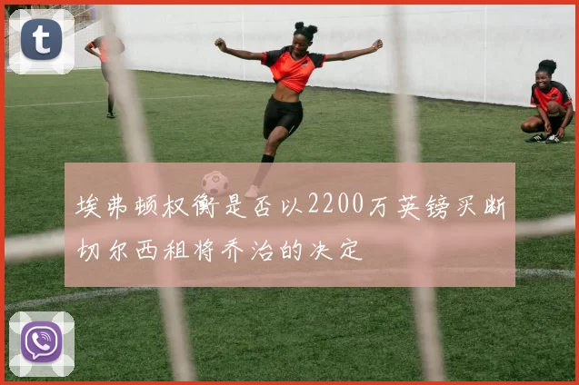 埃弗顿权衡是否以2200万英镑买断切尔西租将乔治的决定