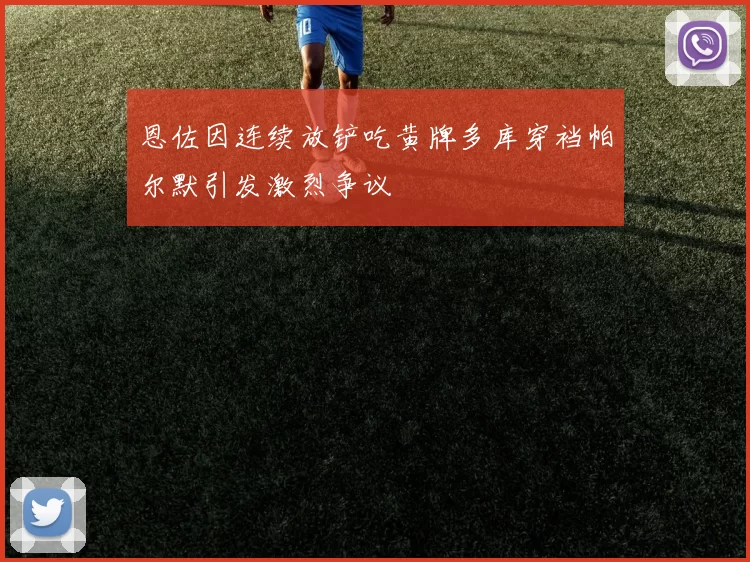 恩佐因连续放铲吃黄牌多库穿裆帕尔默引发激烈争议